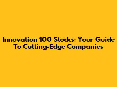 Innovation 100 Stocks: Your Guide To Cutting-Edge Companies