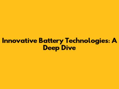 Innovative Battery Technologies: A Deep Dive