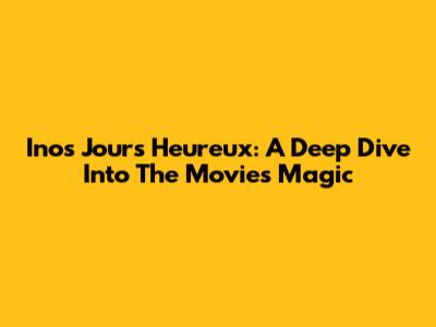 Inos Jours Heureux: A Deep Dive Into The Movie's Magic