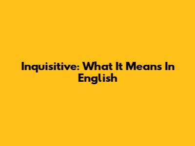Inquisitive: What It Means In English