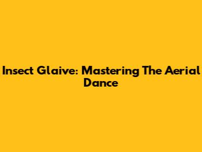 Insect Glaive: Mastering The Aerial Dance