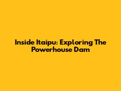 Inside Itaipu: Exploring The Powerhouse Dam
