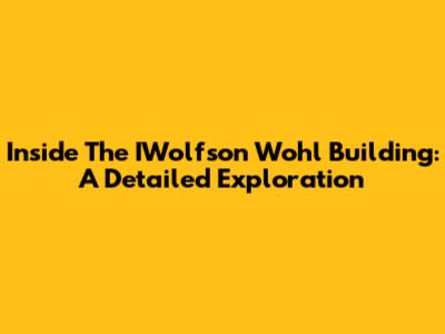 Inside The IWolfson Wohl Building: A Detailed Exploration