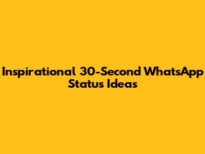 Inspirational 30-Second WhatsApp Status Ideas
