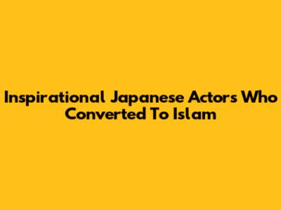 Inspirational Japanese Actors Who Converted To Islam