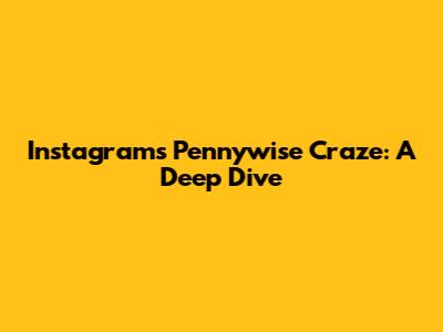 Instagram's Pennywise Craze: A Deep Dive