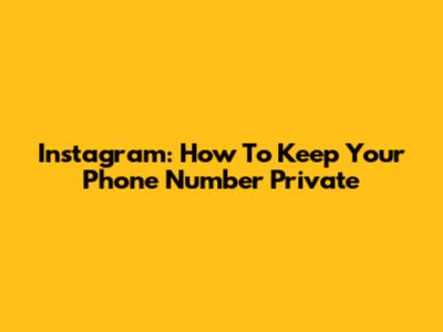 Instagram: How To Keep Your Phone Number Private