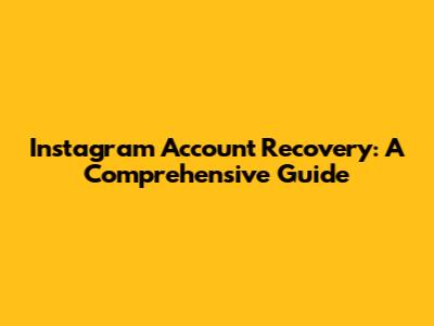 Instagram Account Recovery: A Comprehensive Guide