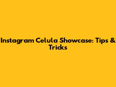 Instagram Celula Showcase: Tips & Tricks