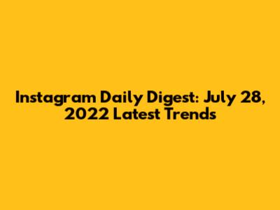 Instagram Daily Digest: July 28, 2022 Latest Trends