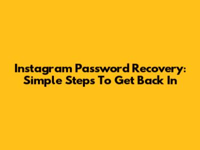 Instagram Password Recovery: Simple Steps To Get Back In