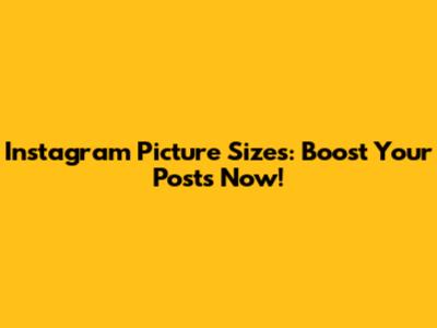 Instagram Picture Sizes: Boost Your Posts Now!