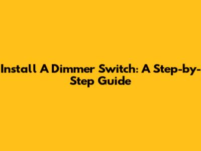 Install A Dimmer Switch: A Step-by-Step Guide