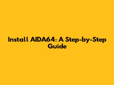 Install AIDA64: A Step-by-Step Guide