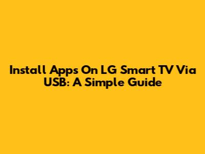 Install Apps On LG Smart TV Via USB: A Simple Guide