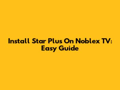 Install Star Plus On Noblex TV: Easy Guide