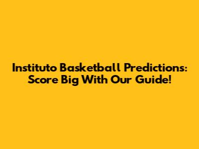 Instituto Basketball Predictions: Score Big With Our Guide!