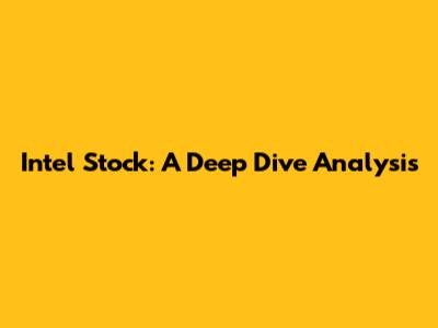 Intel Stock: A Deep Dive Analysis