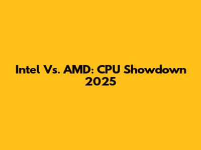 Intel Vs. AMD: CPU Showdown 2025
