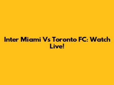 Inter Miami Vs Toronto FC: Watch Live!