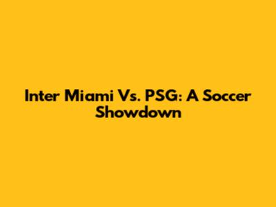 Inter Miami Vs. PSG: A Soccer Showdown