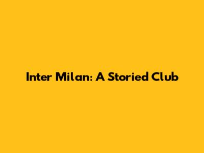 Inter Milan: A Storied Club