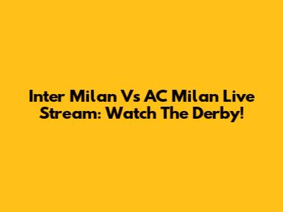 Inter Milan Vs AC Milan Live Stream: Watch The Derby!