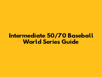Intermediate 50/70 Baseball World Series Guide