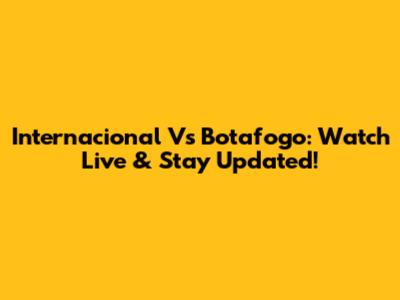 Internacional Vs Botafogo: Watch Live & Stay Updated!