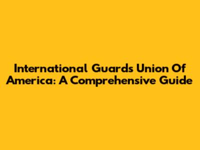 International Guards Union Of America: A Comprehensive Guide