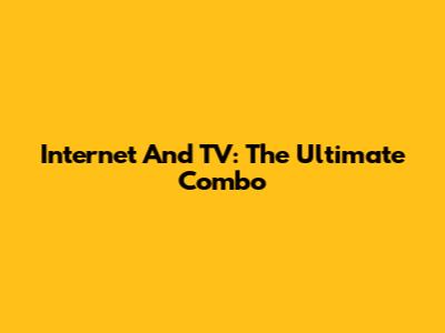Internet And TV: The Ultimate Combo