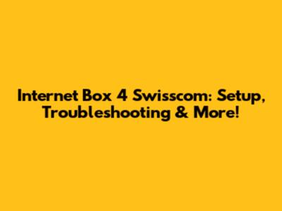 Internet Box 4 Swisscom: Setup, Troubleshooting & More!