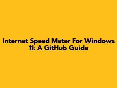 Internet Speed Meter For Windows 11: A GitHub Guide