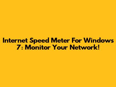 Internet Speed Meter For Windows 7: Monitor Your Network!