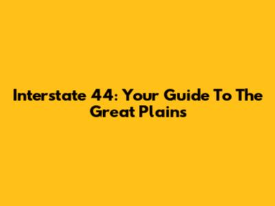 Interstate 44: Your Guide To The Great Plains