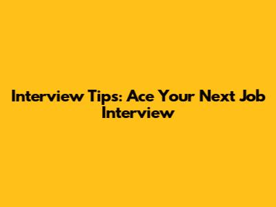 Interview Tips: Ace Your Next Job Interview