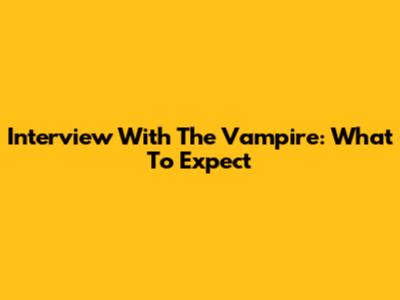 Interview With The Vampire: What To Expect