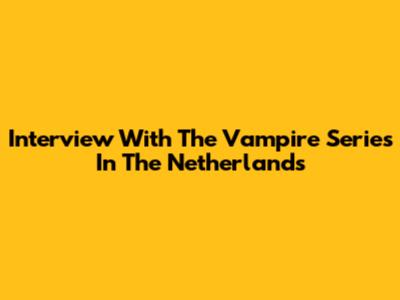 Interview With The Vampire Series In The Netherlands