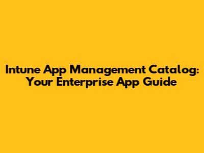 Intune App Management Catalog: Your Enterprise App Guide