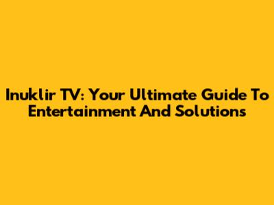 Inuklir TV: Your Ultimate Guide To Entertainment And Solutions