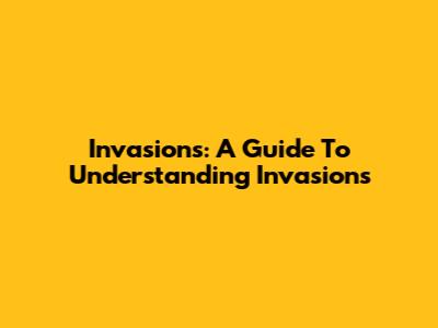 Invasions: A Guide To Understanding Invasions