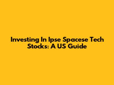Investing In Ipse Spacese Tech Stocks: A US Guide