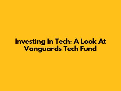 Investing In Tech: A Look At Vanguard's Tech Fund