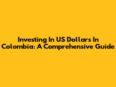 Investing In US Dollars In Colombia: A Comprehensive Guide