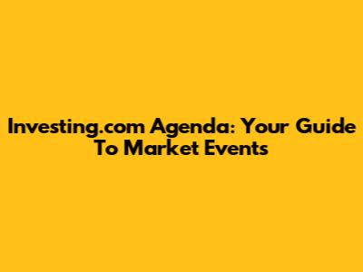 Investing.com Agenda: Your Guide To Market Events
