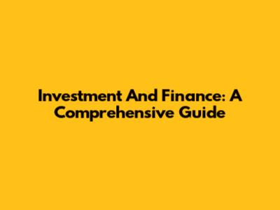 Investment And Finance: A Comprehensive Guide