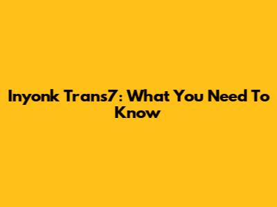 Inyonk Trans7: What You Need To Know