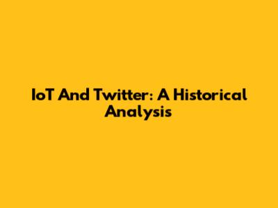 IoT And Twitter: A Historical Analysis