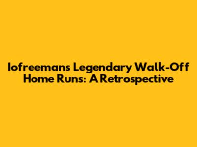 Iofreeman's Legendary Walk-Off Home Runs: A Retrospective