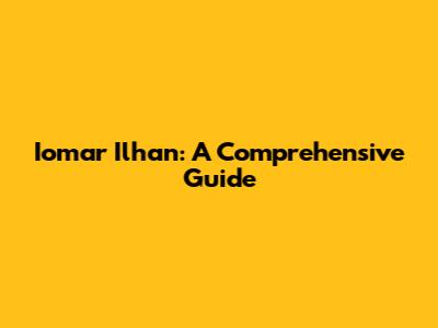 Iomar Ilhan: A Comprehensive Guide